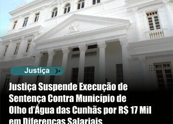 Justiça Suspende Execução de Sentença Contra Município de Olho d’Água das Cunhãs por R$ 17 Mil em Diferenças Salariais