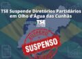 TSE Suspende Diretórios Partidários em Olho d’Água das Cunhãs